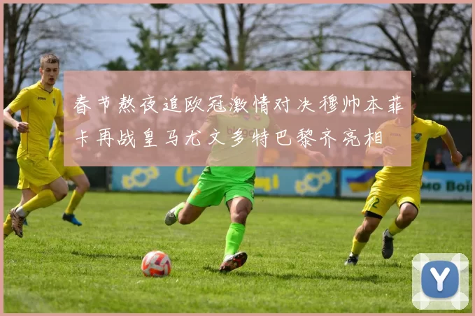 春节熬夜追欧冠激情对决穆帅本菲卡再战皇马尤文多特巴黎齐亮相