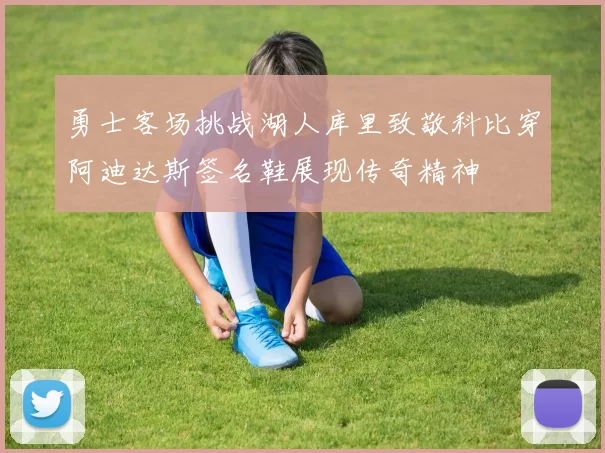 勇士客场挑战湖人库里致敬科比穿阿迪达斯签名鞋展现传奇精神