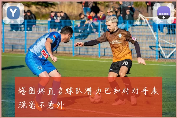 塔图姆直言球队潜力已知对对手表现毫不意外